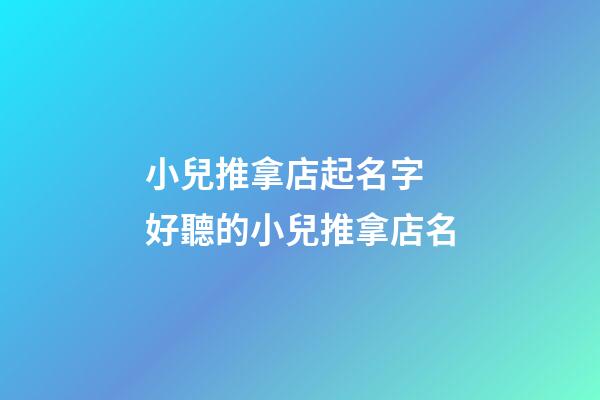小兒推拿店起名字 好聽的小兒推拿店名-第1張-店鋪起名-玄機派